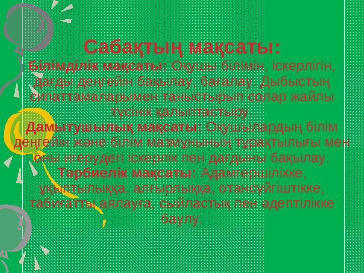 Сабақтың мақсаты: Білімділік мақсаты: Оқушы білімін, іскерлігін, дағды деңгейін бақылау, бағалау. Дыбыстың сипаттамаларымен