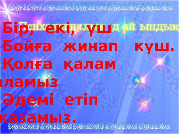 Бір, екі, үш Бойға жинап күш. Қолға қалам аламыз Әдемі етіп жазамыз.