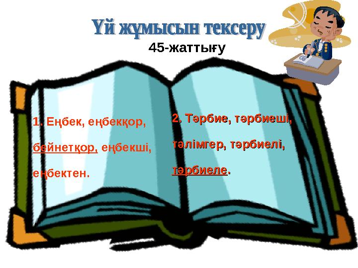 1. Еңбек, еңбекқор, бейнетқор, еңбекші, еңбектен. 2. Тәрбие, тәрбиеші, 2. Тәрбие, тәрбиеші, тәлімгер, тәрбиелі, тәлімгер, тә