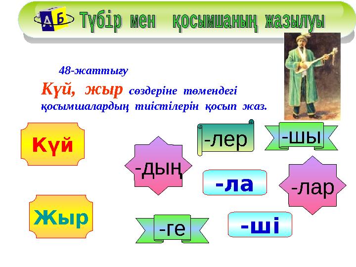 48-жаттығу Күй, жыр сөздеріне төмендегі қосымшалардың тиістілерін қосып жаз. Күй -ла Жыр -ші -ге -шы -дың -лар