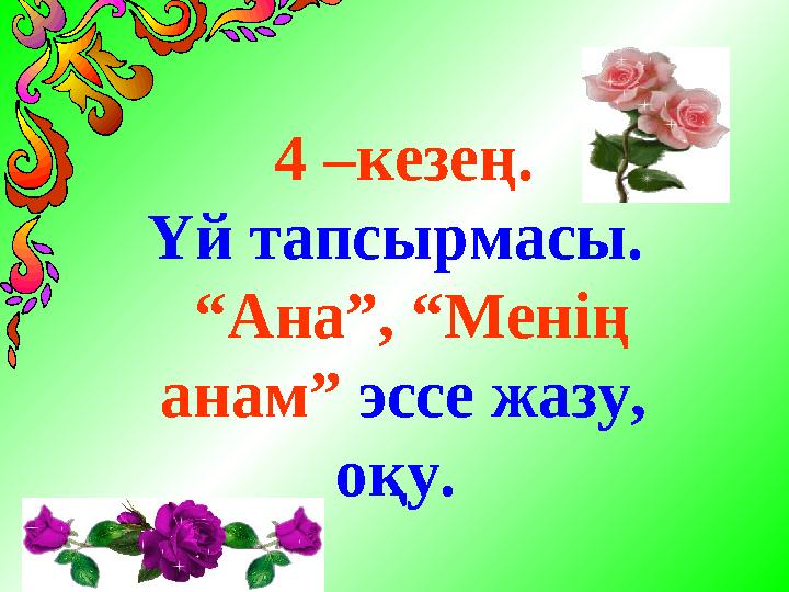4 –кезең. Үй тапсырмасы. “Ана”, “Менің анам” эссе жазу, оқу.