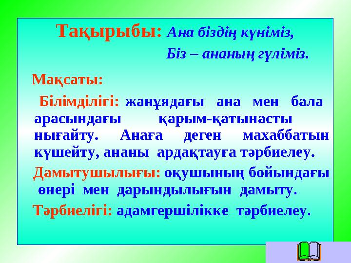 Тақырыбы: Ана біздің күніміз, Біз – ананың гүліміз. Мақсаты: Білімділігі: жанұядағы ана