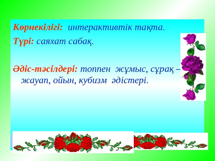 Көрнекілігі: интерактивтік тақта. Түрі: саяхат сабақ. Әдіс-тәсілдері: топпен жұмыс, сұрақ – жауап, ойын, кубизм әдістері.