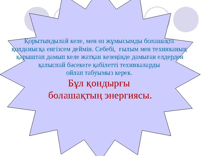 Қорытындылай келе, мен өз жұмысымды болашақта қолданысқа енгізсем деймін. Себебі, ғылым мен техниканың қарыштап дамып келе жа