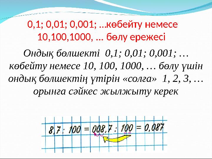 0,1; 0,01; 0,001; …көбейту немесе 10,100,1000, ... бөлу ережесі Ондық бөлшекті 0,1; 0,01; 0,001; … көбейту немесе 10, 100, 1