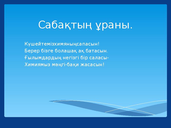 Сабақтың ұраны. Күшейтемізхимяныңсапасын! Берер бізге болашақ ақ батасын. Ғылымдардың негізгі бір саласы- Химиямыз мәңгі-бақи