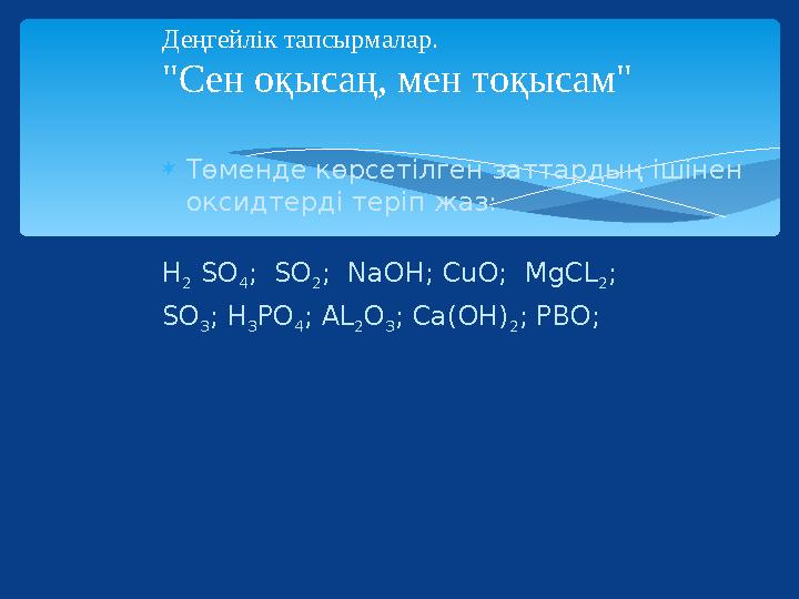 Деңгейлік тапсырмалар. "Сен оқысаң, мен тоқысам" Төменде көрсетілген заттардың ішінен оксидтерді теріп жаз: H 2 SO 4; SO 2