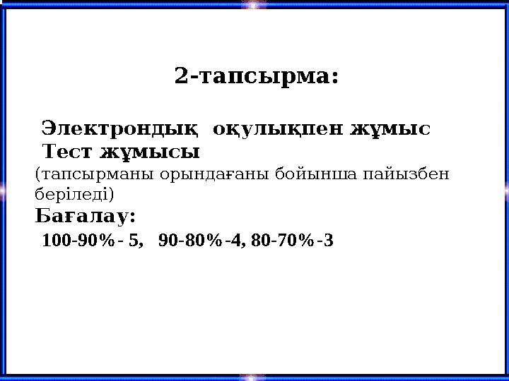 2-тапсырма: Электрондық оқулықпен жұмыс Тест жұмысы (тапсырманы орындағаны бойынша пайызбен беріледі) Бағалау: 100-90%-