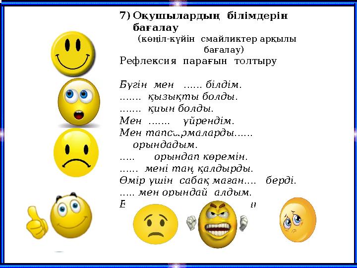 7)Оқушылардың білімдерін бағалау (көңіл-күйін смайликтер арқылы бағалау) Рефлексия парағын толтыру Бүгін мен ...... б