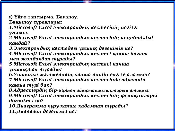 8) Үйге тапсырма. Бағалау. Бақылау сұрақтары: 1.Microsoft Excel электрондық кестесінің негізгі ұғымы. 2.Microsoft Excel электро