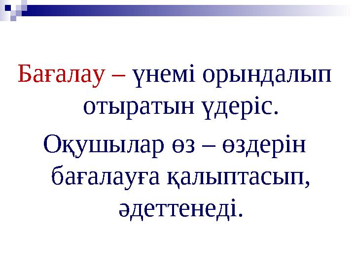 Бағалау – үнемі орындалып отыратын үдеріс. Оқушылар өз – өздерін бағалауға қалыптасып, әдеттенеді.