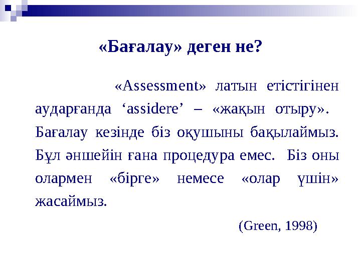 «Бағалау» деген не? «Assessment» латын етістігінен аударғанда ‘assidere’ – «жақын отыру». Бағалау кезінде біз оқушын