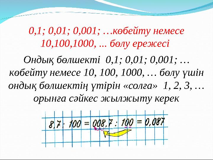 0,1; 0,01; 0,001; …көбейту немесе 10,100,1000, ... бөлу ережесі Ондық бөлшекті 0,1; 0,01; 0,001; … көбейту немесе 10, 100, 1