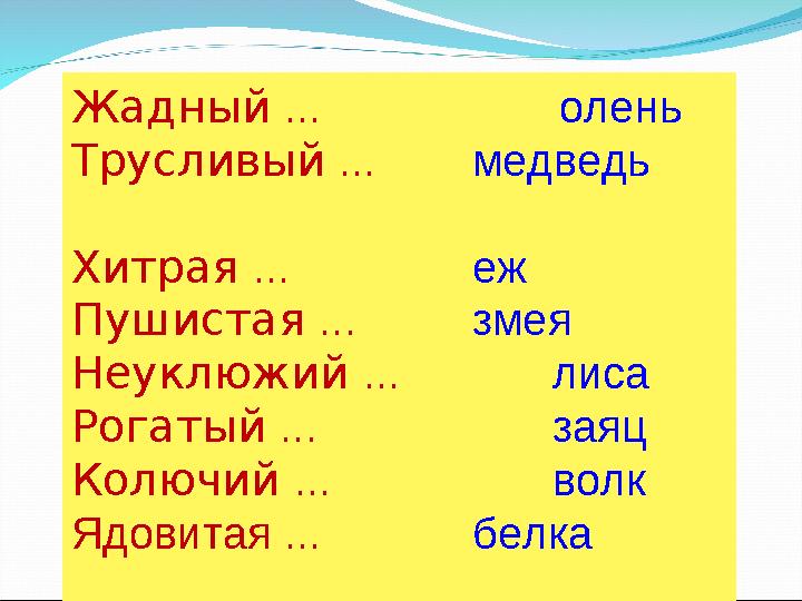 Жадный ... олень Трусливый ...медведь Хитрая ... еж Пушистая ...змея Неуклюжий ... лиса Рогатый ... заяц Колючий ...