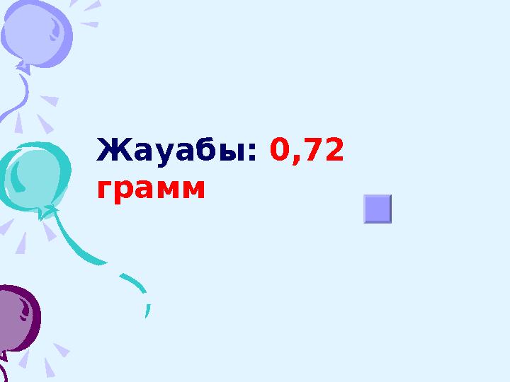 Жауабы: 0,72 грамм