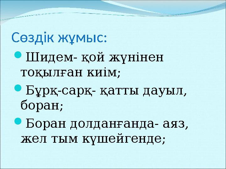 Сөздік жұмыс: Шидем- қой жүнінен тоқылған киім; Бұрқ-сарқ- қатты дауыл, боран; Боран долданғанда- аяз, жел тым күшейгенде;