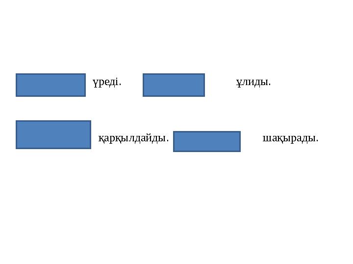 үреді. ұлиды. қарқылдайды.