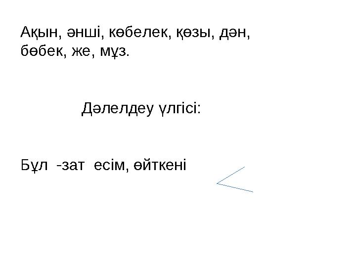 Ақын, әнші, көбелек, қөзы, дән, бөбек, же, мұз. Дәлелдеу үлгісі: Бұл -зат есім, өйткені