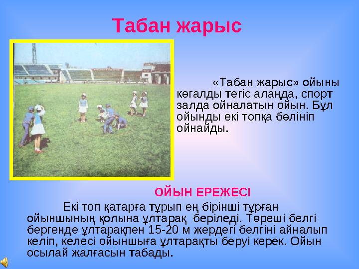 Табан жарыс «Табан жарыс» ойыны көгалды тегіс алаңда, спорт залда ойналатын ойын. Бұл ойынды екі топқа бөлініп ойнайды. ОЙЫ