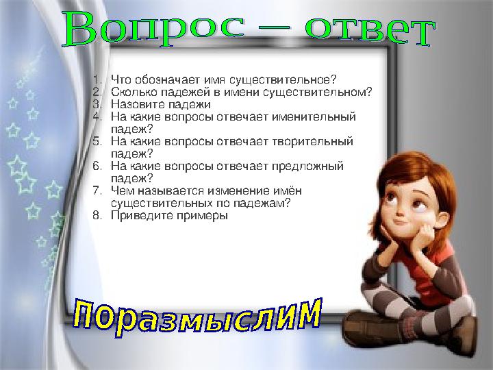 1. Что обозначает имя существительное? 2. Сколько падежей в имени существительном? 3. Назовите падежи 4. На какие вопросы отвеча