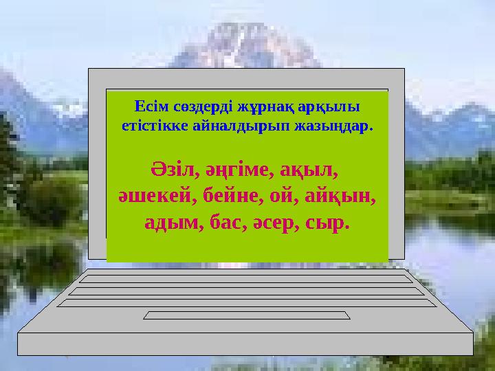 Есім сөздерді жұрнақ арқылы етістікке айналдырып жазыңдар. Әзіл, әңгіме, ақыл, әшекей, бейне, ой, айқын, адым, бас, әсер, сыр.