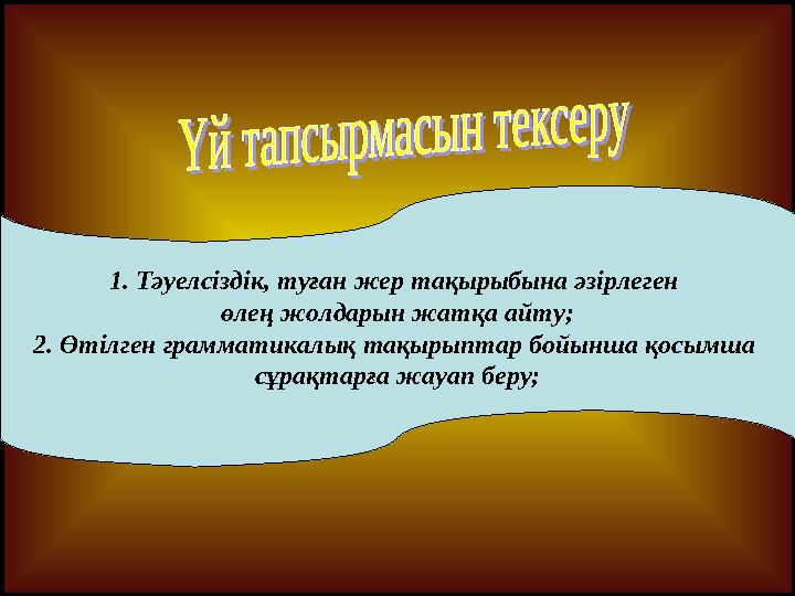 1. Тәуелсіздік, туған жер тақырыбына әзірлеген өлең жолдарын жатқа айту; 2. Өтілген грамматикалық тақырыптар бойынша қосымша с