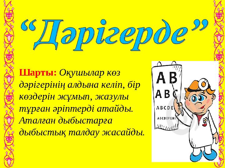 Шарты: Оқушылар көз дәрігерінің алдына келіп, бір көздерін жұмып, жазулы тұрған әріптерді атайды. Аталған дыбыстарға дыбыст