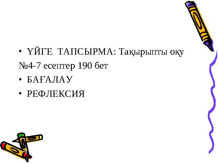 • ҮЙГЕ ТАПСЫРМА: Тақырыпты оқу № 4-7 есептер 190 бет • БАҒАЛАУ • РЕФЛЕКСИЯ