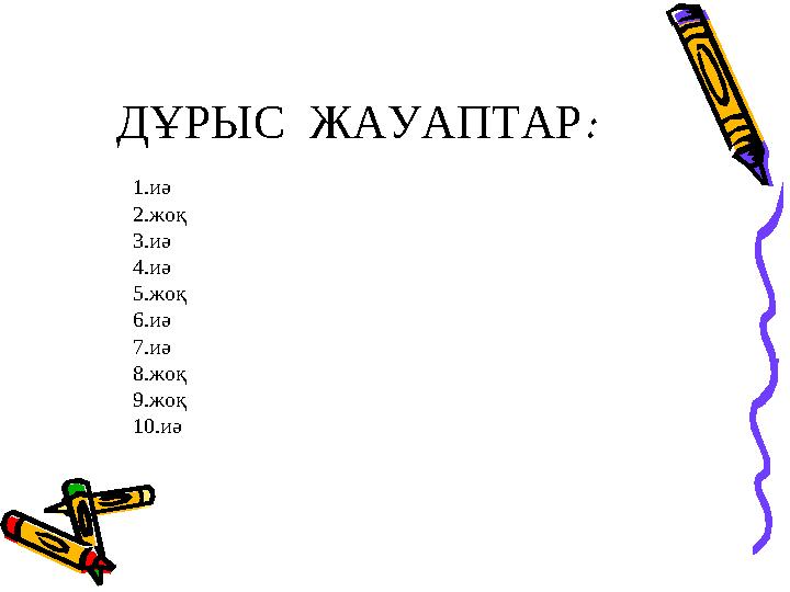 ДҰРЫС ЖАУАПТАР : 1.иә 2.жоқ 3.иә 4.иә 5.жоқ 6.иә 7.иә 8.жоқ 9.жоқ 10.иә