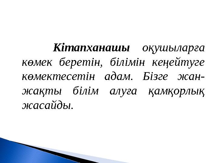 Кітапханашы оқушыларға көмек беретін, білімін кеңейтуге көмектесетін адам. Бізге жан- жақты білім алуға қамқорлық жасайды.