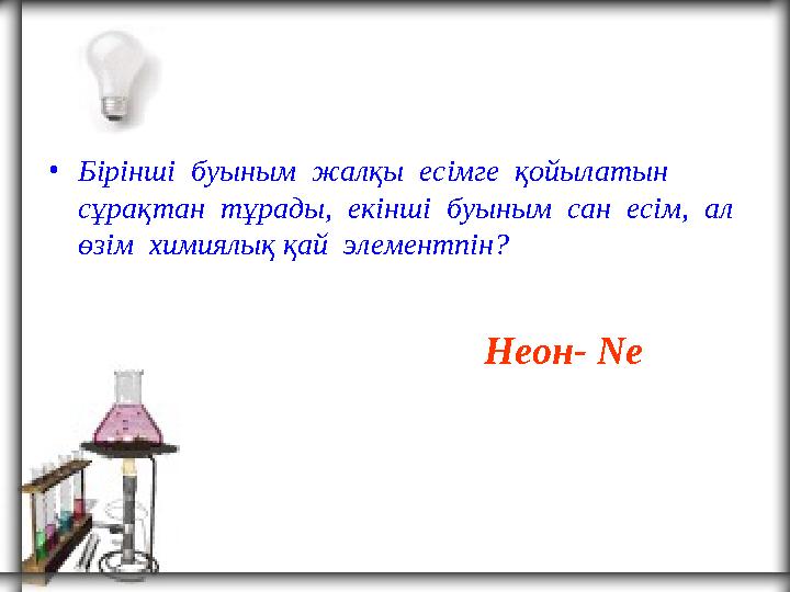 • Бірінші буыным жалқы есімге қойылатын сұрақтан тұрады, екінші буыным сан есім, ал өзім химиялық қай элементпін