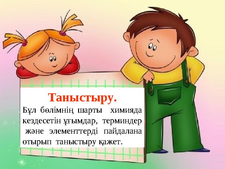 Таныстыру. Бұл бөлімнің шарты химияда кездесетін ұғымдар, терминдер және элементтерді пайдалана отырып танысты