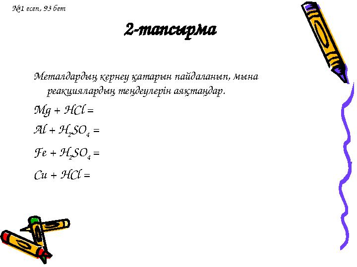 2-тапсырма Металдардың кернеу қатарын пайдаланып, мына реакциялардың теңдеулерін аяқтаңдар. Mg + HCl = Al + H 2 SO 4 = Fe +