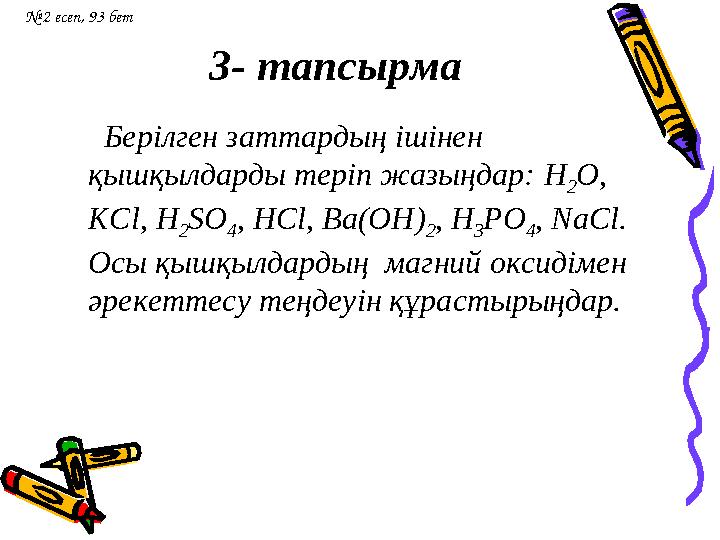 3- тапсырма Берілген заттардың ішінен қышқылдарды теріп жазыңдар: H 2 O, KCl, H 2 SO 4 , HCl, Ba(OH) 2 , H 3 PO 4 , Na