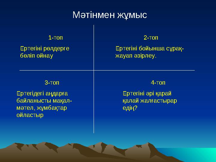 Мәтінмен жұмыс 1-топ Ертегіні рөлдерге бөліп ойнау 2-топ Ертегіні бойынша сұрақ- жауап әзірле