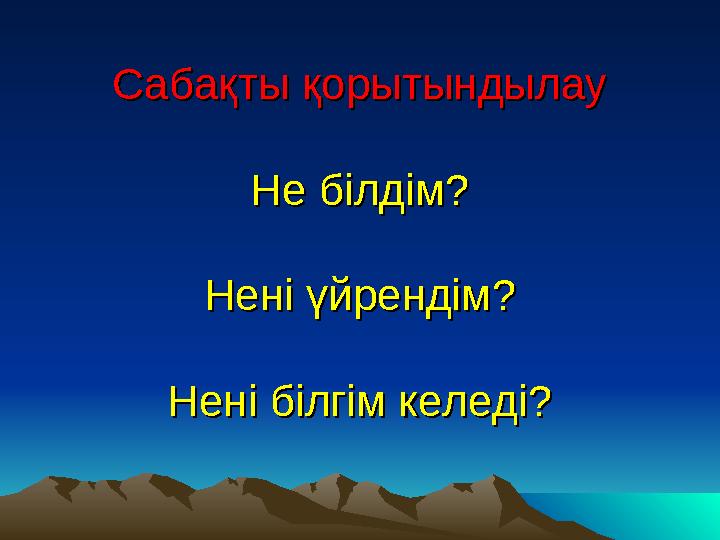 СабақтыСабақты қорытындылауқорытындылау Не білдім?Не білдім? Нені үйрендім?Нені үйрендім? Нені білгім келеді?Нені білгім келеді