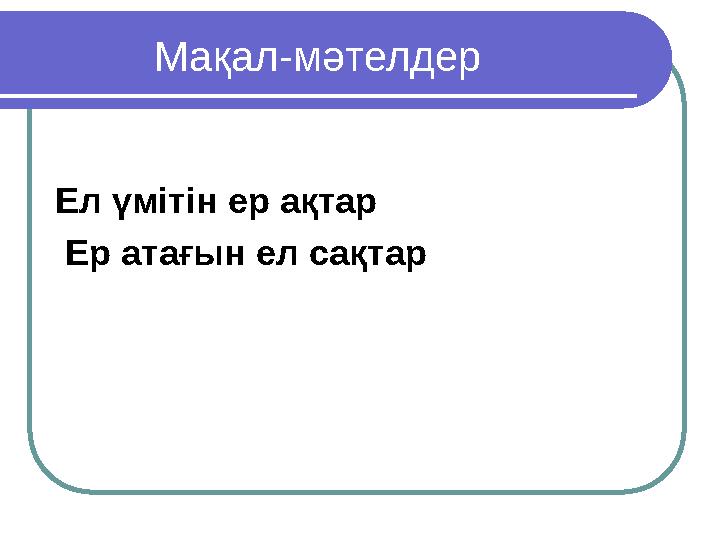 Мақал-мәтелдер Ел үмітін ер ақтар Ер атағын ел сақтар