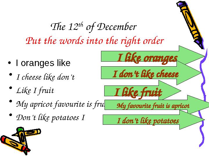 The 12 th of December Put the words into the right order • I oranges like • I cheese like don’t • Like I f