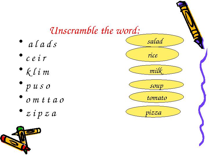 Unscramble the word: • a l a d s • c e i r • k l i m • p u s o • o m t t a o • z i p z a salad rice milk soup tomato pi