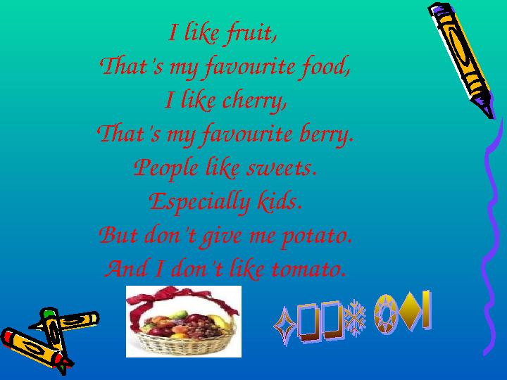 I like fruit, That’s my favourite food, I like cherry, That’s my favourite berry. People like sweets. Especially kids. But don’