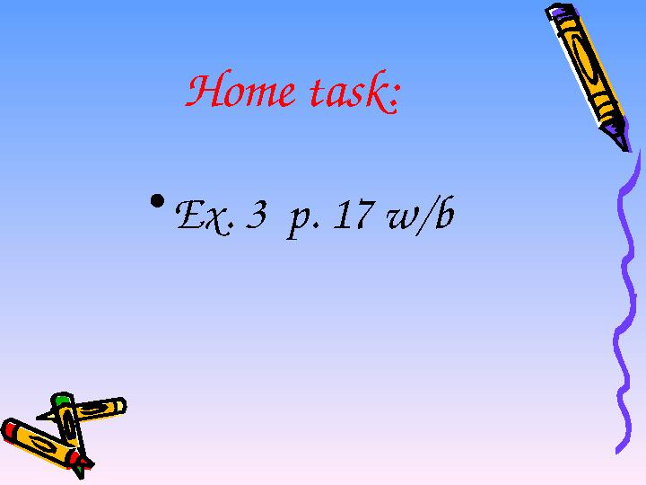 Home task: • Ex. 3 p. 17 w/b