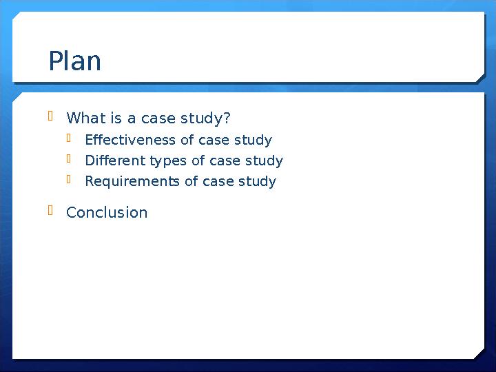 Plan What is a case study? Effectiveness of case study Different types of case study Requirements of case study Conclus