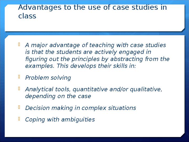 Advantages to the use of case studies in class A major advantage of teaching with case studies is that the students are act