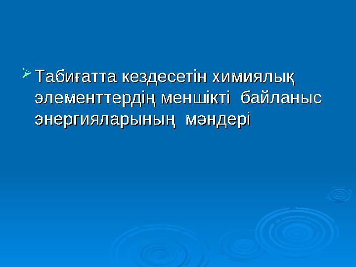  Табиғатта кездесетін химиялық Табиғатта кездесетін химиялық элементтердің меншікті байланыс элементтердің меншікті байланыс