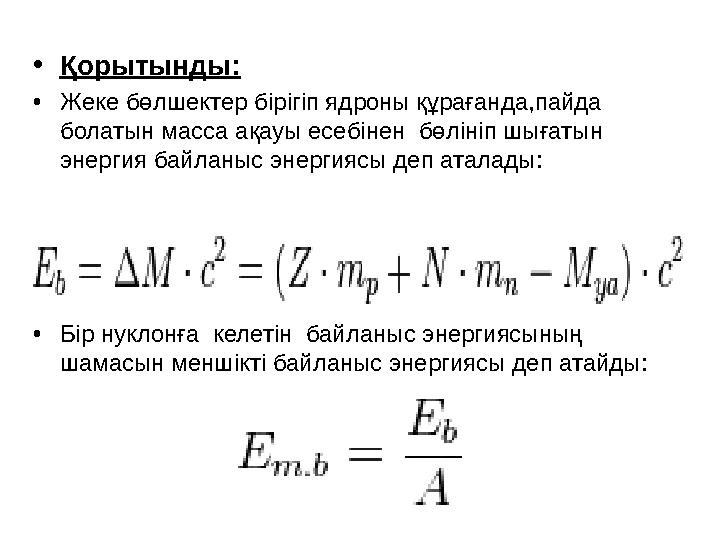 •Қорытынды: •Жеке бөлшектер бірігіп ядроны құрағанда,пайда болатын масса ақауы есебінен бөлініп шығатын энергия байланыс энер