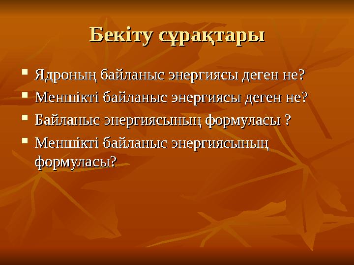 Бекіту сұрақтарыБекіту сұрақтары  Ядроның байланыс энергиясы деген не?Ядроның байланыс энергиясы деген не?  Меншікті байланыс