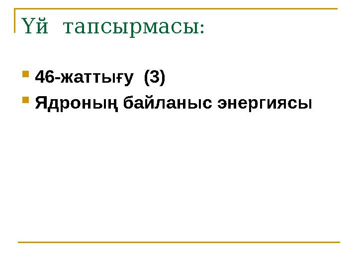 Үй тапсырмасы: 46-жаттығу (3) Ядроның байланыс энергиясы