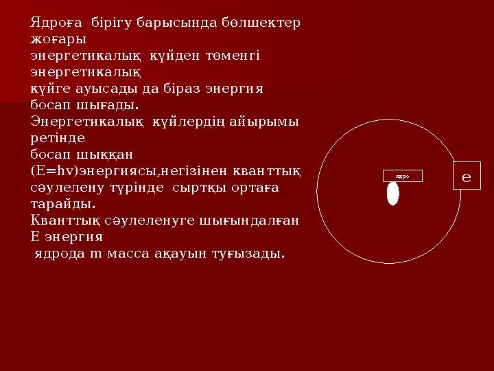 е ядро Ядроға бірігу барысында бөлшектер жоғары энергетикалық күйден төменгі энергетикалық күйге ауысады да біраз энергия