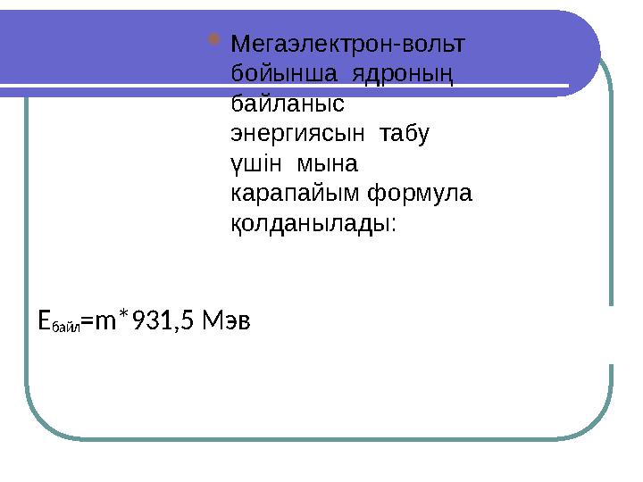 Мегаэлектрон-вольт бойынша ядроның байланыс энергиясын табу үшін мына карапайым формула қолданылады: Ебайл=m*931,5Мэв