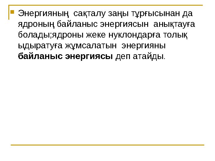 Энергияның сақталу заңы тұрғысынан да ядроның байланыс энергиясын анықтауға болады;ядроны жеке нуклондарға толық ыдыратуғ